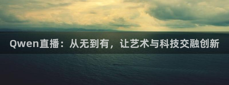 篮球直播山猫：Qwen直播：从无到有，让艺术与科技交融创新