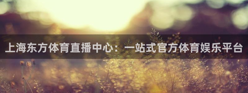 山猫直播体育赛事：上海东方体育直播中心：一站式官方体育娱乐平台
