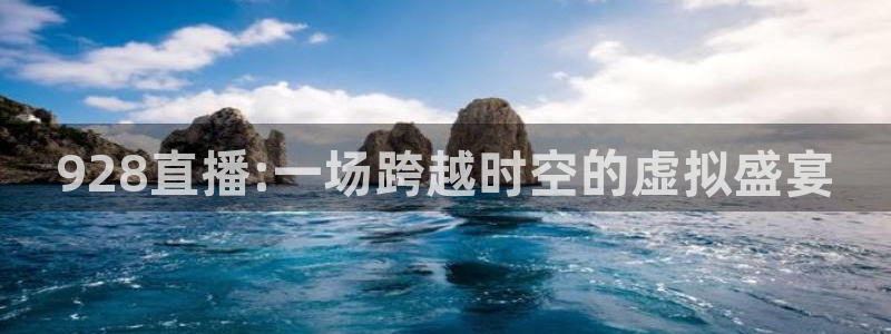 山猫直播体育足球：928直播:一场跨越时空的虚拟盛宴