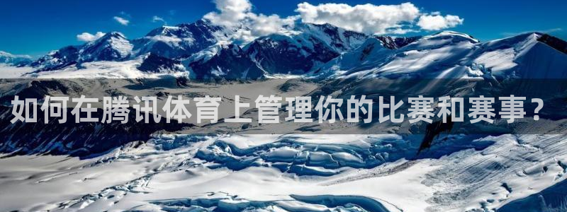 山猫五大联赛直播：如何在腾讯体育上管理你的比赛和赛事？
