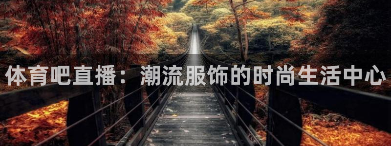 山猫体育直播平台：体育吧直播：潮流服饰的时尚生活中心