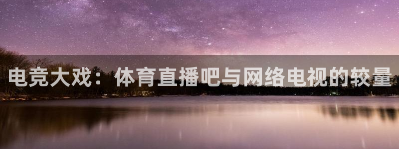 山猫直播足球免费直播：电竞大戏：体育直播吧与网络电视的较量