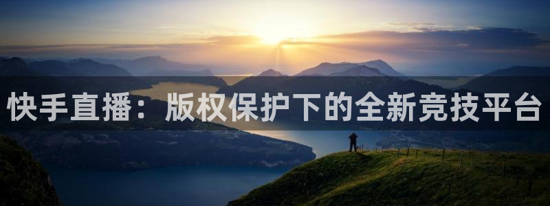 山猫直播体育nba：快手直播：版权保护下的全新竞技平台
